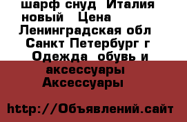 шарф-снуд, Италия, новый › Цена ­ 2 300 - Ленинградская обл., Санкт-Петербург г. Одежда, обувь и аксессуары » Аксессуары   